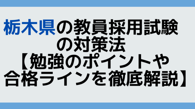 栃木県の教員採用試験の対策法【勉強のポイントや合格ラインを徹底解説】