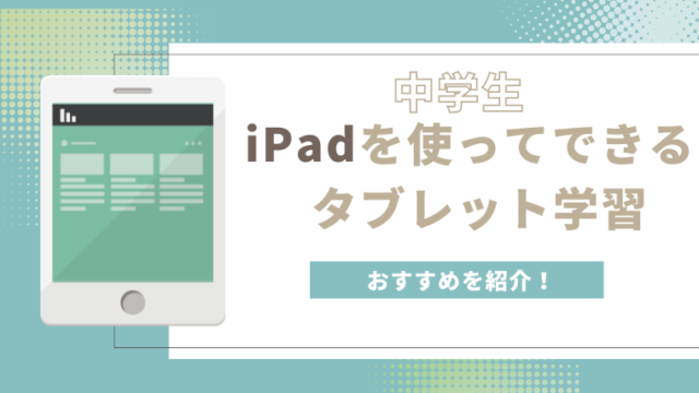 【中学生】iPadを使ってできるタブレット学習を紹介！専用タブレットとの違いは？